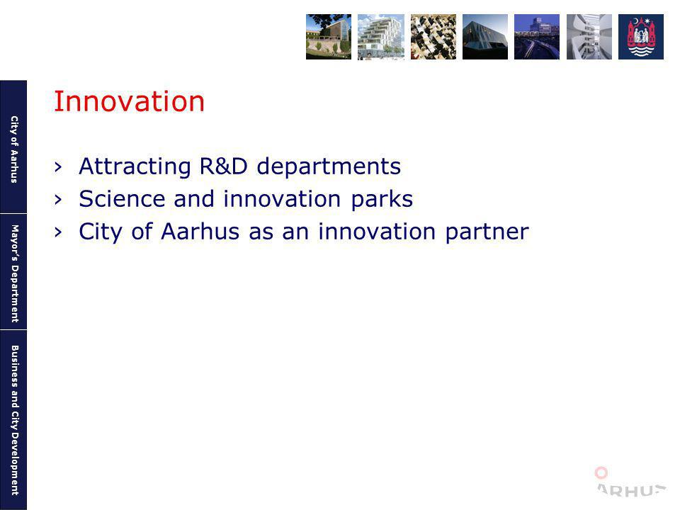 City of Aarhus Mayors Department Business and City Development Innovation Attracting R&D departments Science and innovation parks City of Aarhus as an innovation partner