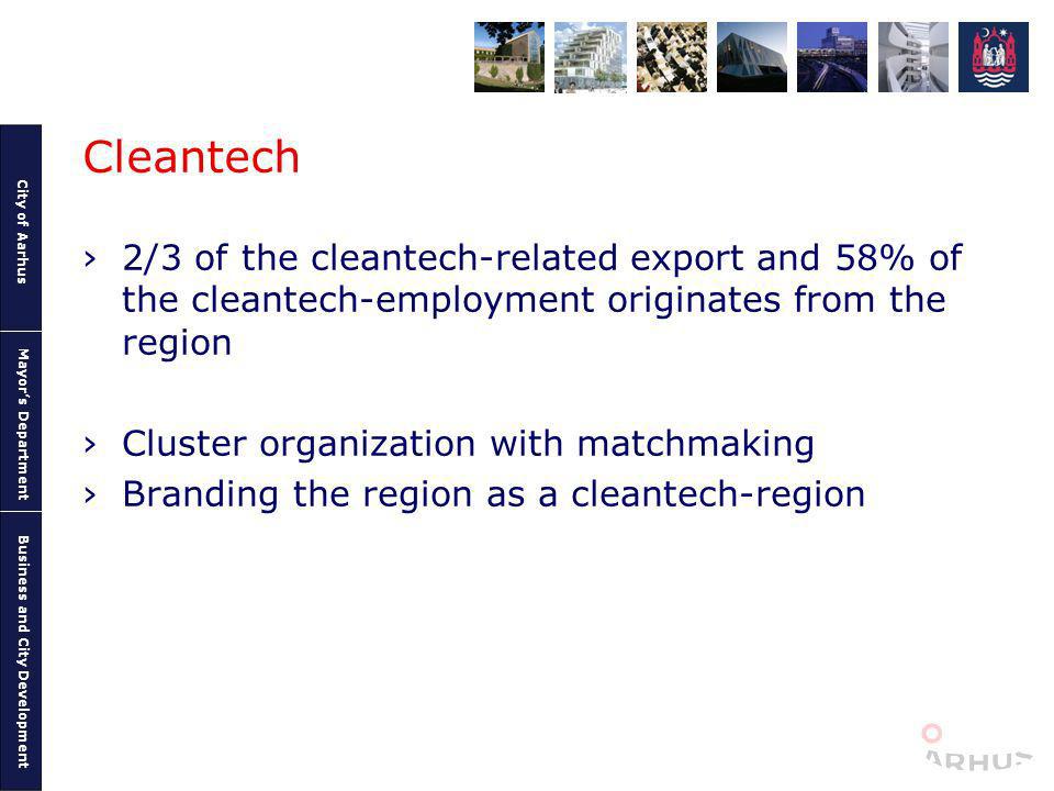 City of Aarhus Mayors Department Business and City Development Cleantech 2/3 of the cleantech-related export and 58% of the cleantech-employment originates from the region Cluster organization with matchmaking Branding the region as a cleantech-region