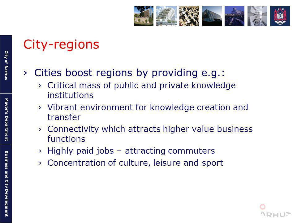 City of Aarhus Mayors Department Business and City Development City-regions Cities boost regions by providing e.g.: Critical mass of public and private knowledge institutions Vibrant environment for knowledge creation and transfer Connectivity which attracts higher value business functions Highly paid jobs – attracting commuters Concentration of culture, leisure and sport