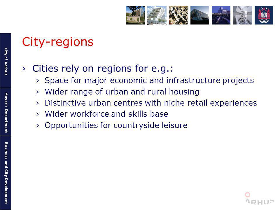 City of Aarhus Mayors Department Business and City Development City-regions Cities rely on regions for e.g.: Space for major economic and infrastructure projects Wider range of urban and rural housing Distinctive urban centres with niche retail experiences Wider workforce and skills base Opportunities for countryside leisure