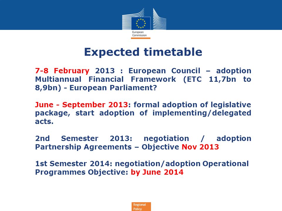 Regional Policy Expected timetable 7-8 February 2013 : European Council – adoption Multiannual Financial Framework (ETC 11,7bn to 8,9bn) - European Parliament.