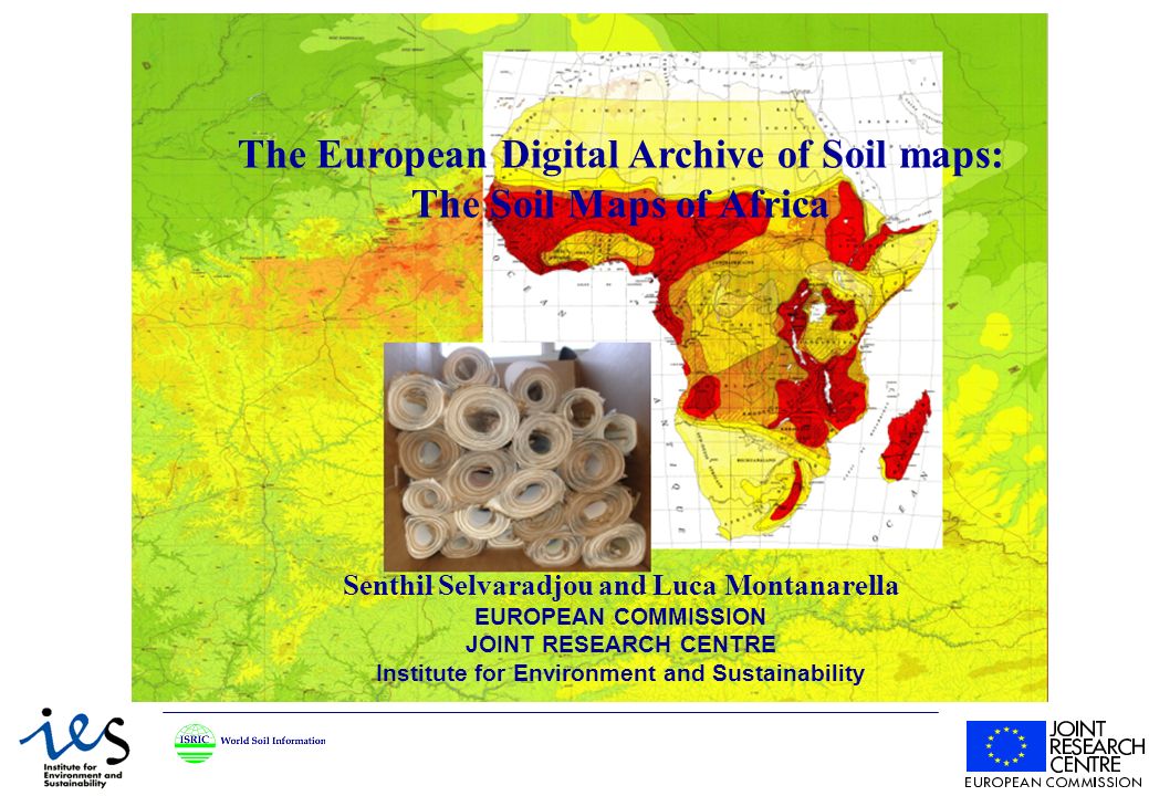 The European Digital Archive of Soil maps: The Soil Maps of Africa Senthil Selvaradjou and Luca Montanarella EUROPEAN COMMISSION JOINT RESEARCH CENTRE Institute for Environment and Sustainability