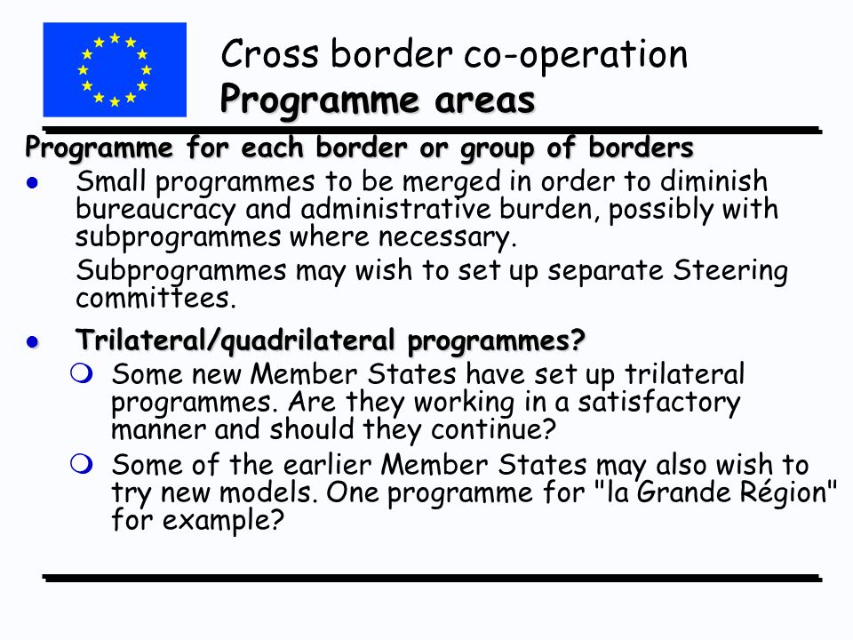 Programme for each border or group of borders l l Small programmes to be merged in order to diminish bureaucracy and administrative burden, possibly with subprogrammes where necessary.