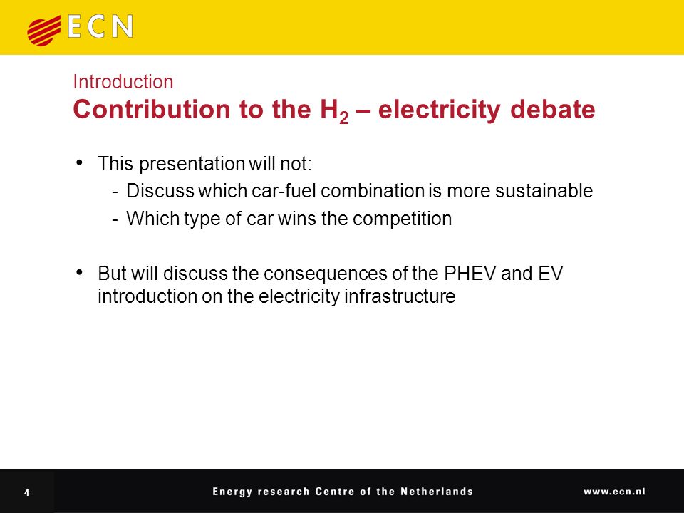 4 Introduction Contribution to the H 2 – electricity debate This presentation will not: Discuss which car-fuel combination is more sustainable Which type of car wins the competition But will discuss the consequences of the PHEV and EV introduction on the electricity infrastructure