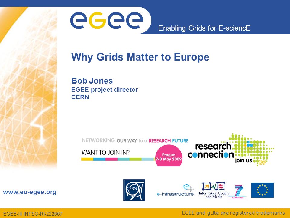EGEE-III INFSO-RI Enabling Grids for E-sciencE   EGEE and gLite are registered trademarks Why Grids Matter to Europe Bob Jones EGEE project director CERN