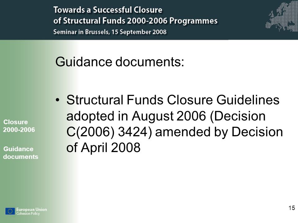 15 Guidance documents: Structural Funds Closure Guidelines adopted in August 2006 (Decision C(2006) 3424) amended by Decision of April 2008 Closure Guidance documents