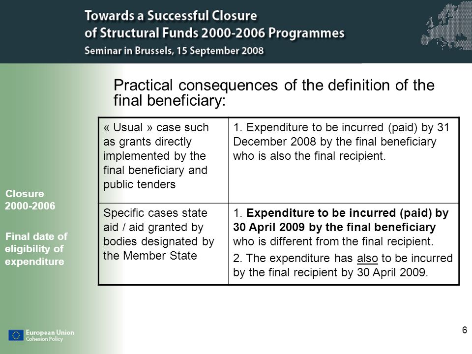 6 Practical consequences of the definition of the final beneficiary: Closure Final date of eligibility of expenditure « Usual » case such as grants directly implemented by the final beneficiary and public tenders 1.