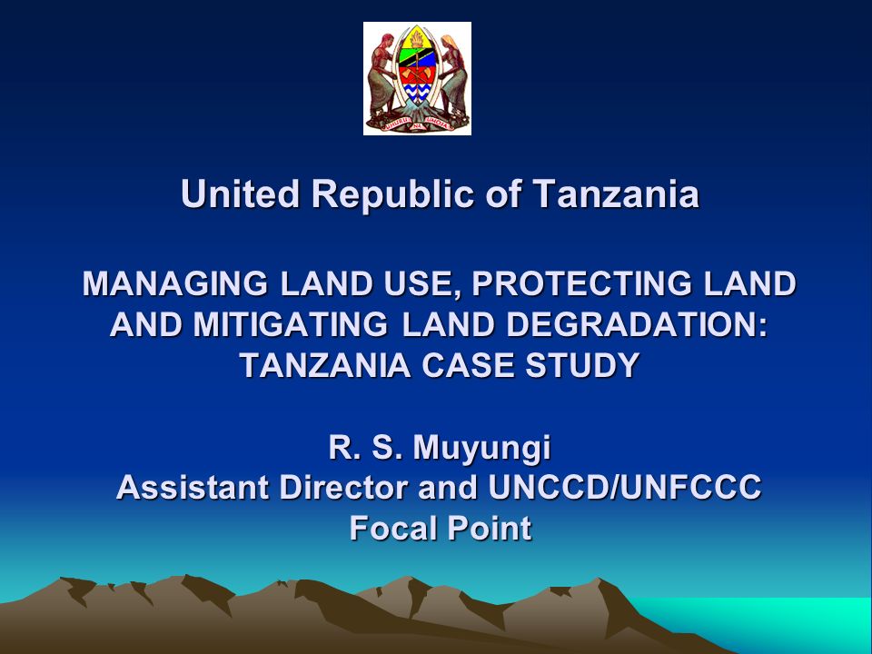 United Republic of Tanzania MANAGING LAND USE, PROTECTING LAND AND MITIGATING LAND DEGRADATION: TANZANIA CASE STUDY R.