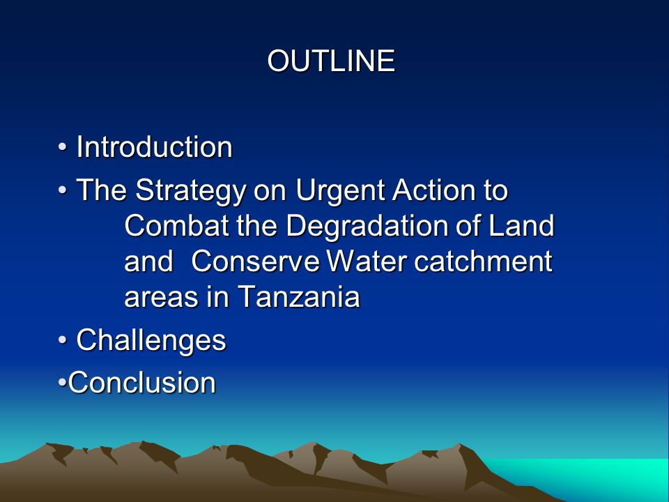 OUTLINE Introduction Introduction The Strategy on Urgent Action to Combat the Degradation of Land and Conserve Water catchment areas in Tanzania The Strategy on Urgent Action to Combat the Degradation of Land and Conserve Water catchment areas in Tanzania Challenges Challenges ConclusionConclusion