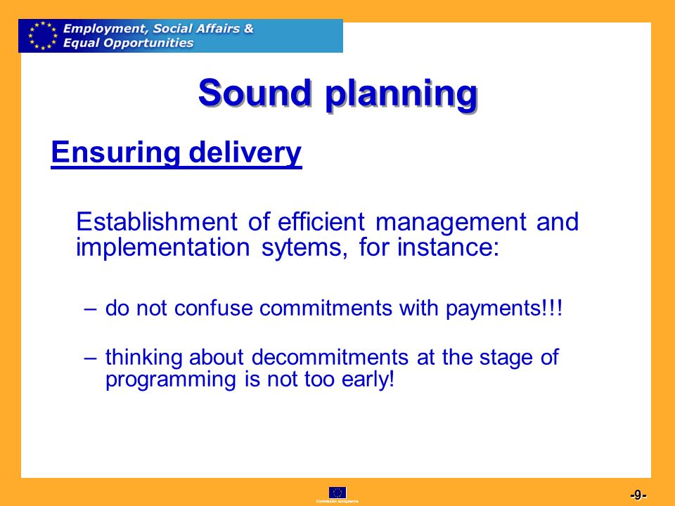Commission européenne Sound planning Ensuring delivery Establishment of efficient management and implementation sytems, for instance: –do not confuse commitments with payments!!.