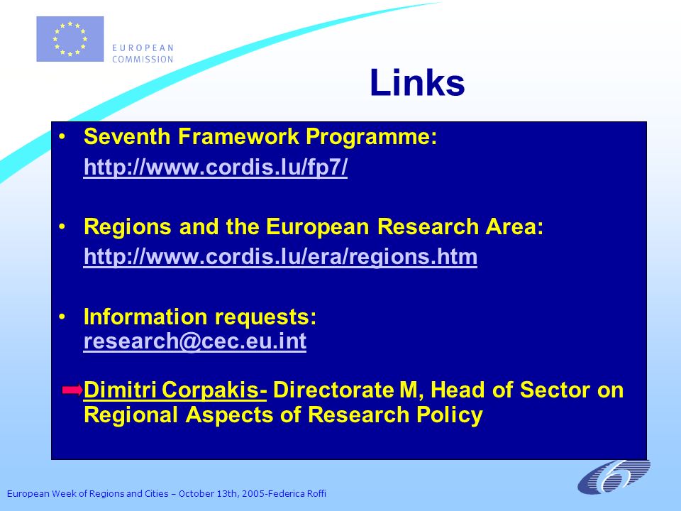 European Week of Regions and Cities – October 13th, 2005-Federica Roffi Links Seventh Framework Programme:   Regions and the European Research Area:   Information requests: Dimitri Corpakis- Directorate M, Head of Sector on Regional Aspects of Research Policy