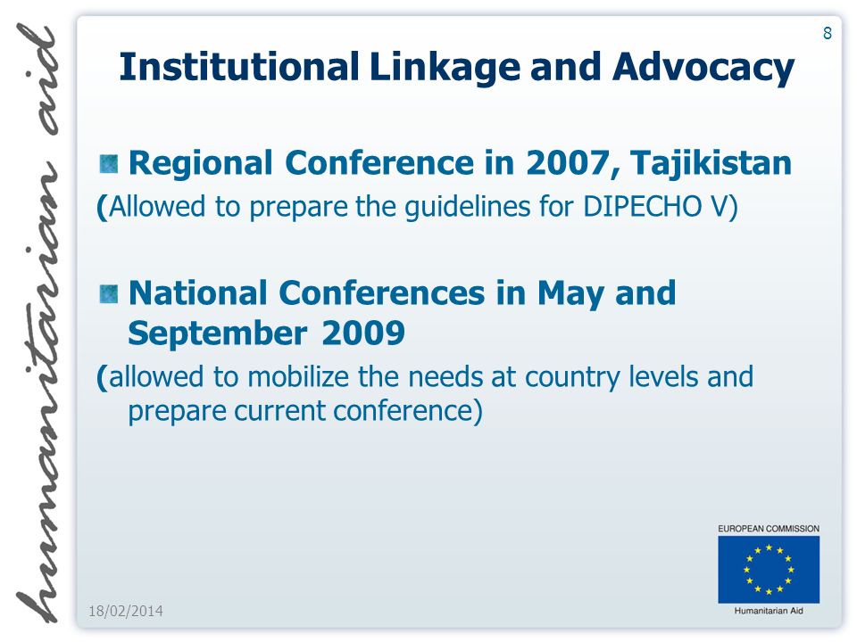 8 Institutional Linkage and Advocacy Regional Conference in 2007, Tajikistan (Allowed to prepare the guidelines for DIPECHO V) National Conferences in May and September 2009 (allowed to mobilize the needs at country levels and prepare current conference)