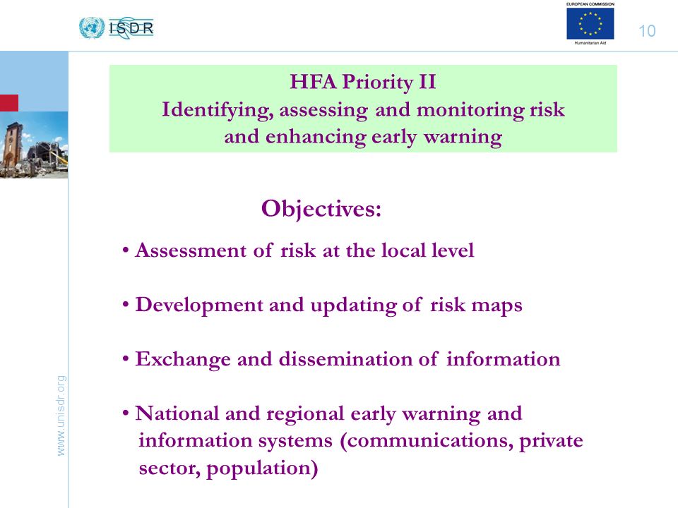 10 HFA Priority II Identifying, assessing and monitoring risk and enhancing early warning Assessment of risk at the local level Development and updating of risk maps Exchange and dissemination of information National and regional early warning and information systems (communications, private sector, population) Objectives: