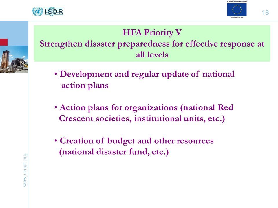 18 HFA Priority V Strengthen disaster preparedness for effective response at all levels Development and regular update of national action plans Action plans for organizations (national Red Crescent societies, institutional units, etc.) Creation of budget and other resources (national disaster fund, etc.)