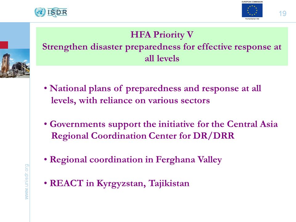 19 National plans of preparedness and response at all levels, with reliance on various sectors Governments support the initiative for the Central Asia Regional Coordination Center for DR/DRR Regional coordination in Ferghana Valley REACT in Kyrgyzstan, Tajikistan HFA Priority V Strengthen disaster preparedness for effective response at all levels