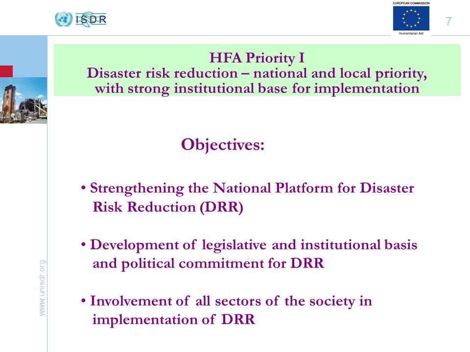 7 HFA Priority I Disaster risk reduction – national and local priority, with strong institutional base for implementation Strengthening the National Platform for Disaster Risk Reduction (DRR) Development of legislative and institutional basis and political commitment for DRR Involvement of all sectors of the society in implementation of DRR Objectives: