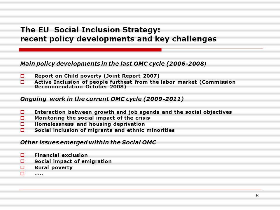 7 The Social Inclusion Objectives access for all to the resources, rights and services needed for participation in society, addressing exclusion, and fighting all forms of discrimination the active social inclusion of all, both by promoting participation in the labour market and by fighting poverty and exclusion that social inclusion policies are well coordinated and involve all levels of government and relevant actors, including people experiencing poverty, that they are efficient and effective and mainstreamed into all relevant public policies Making a decisive impact on the eradication of poverty and social exclusion by ensuring: