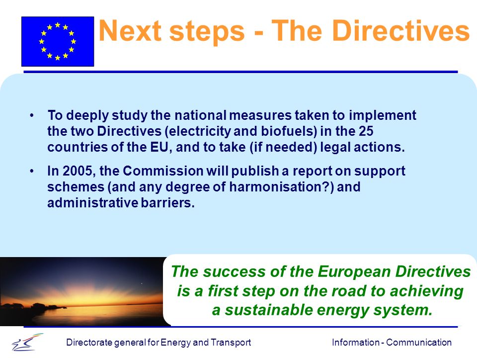Information - CommunicationDirectorate general for Energy and Transport The success of the European Directives is a first step on the road to achieving a sustainable energy system.