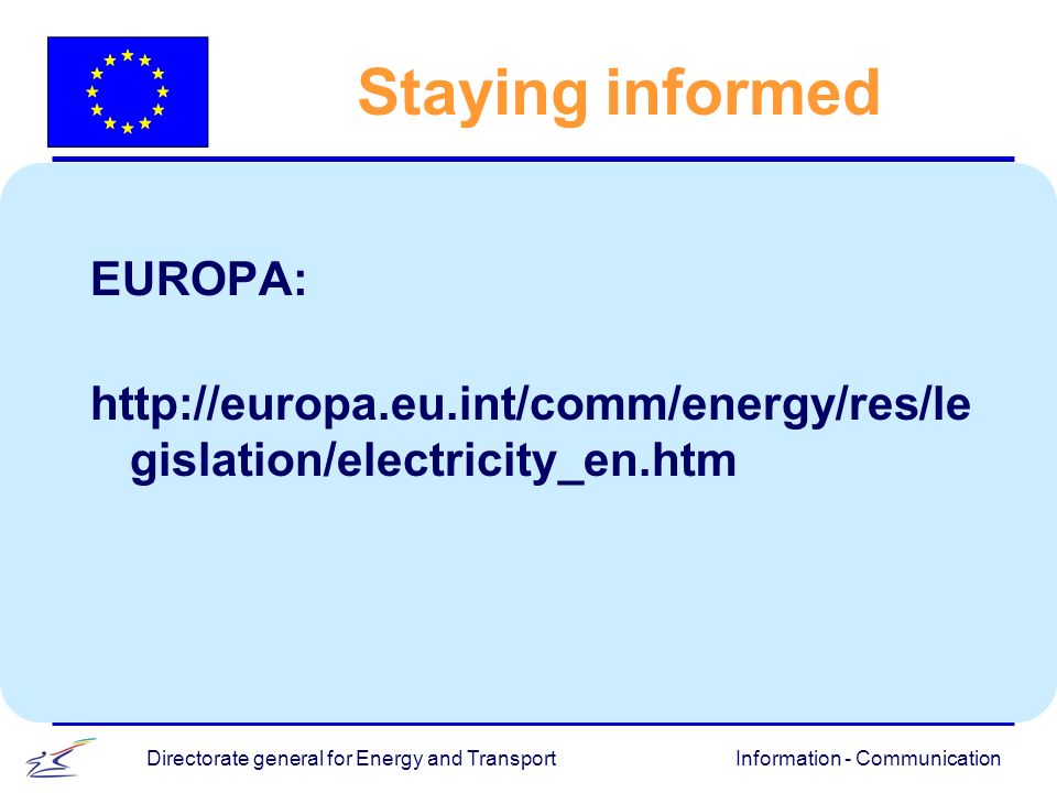 Information - CommunicationDirectorate general for Energy and Transport EUROPA:   gislation/electricity_en.htm Staying informed