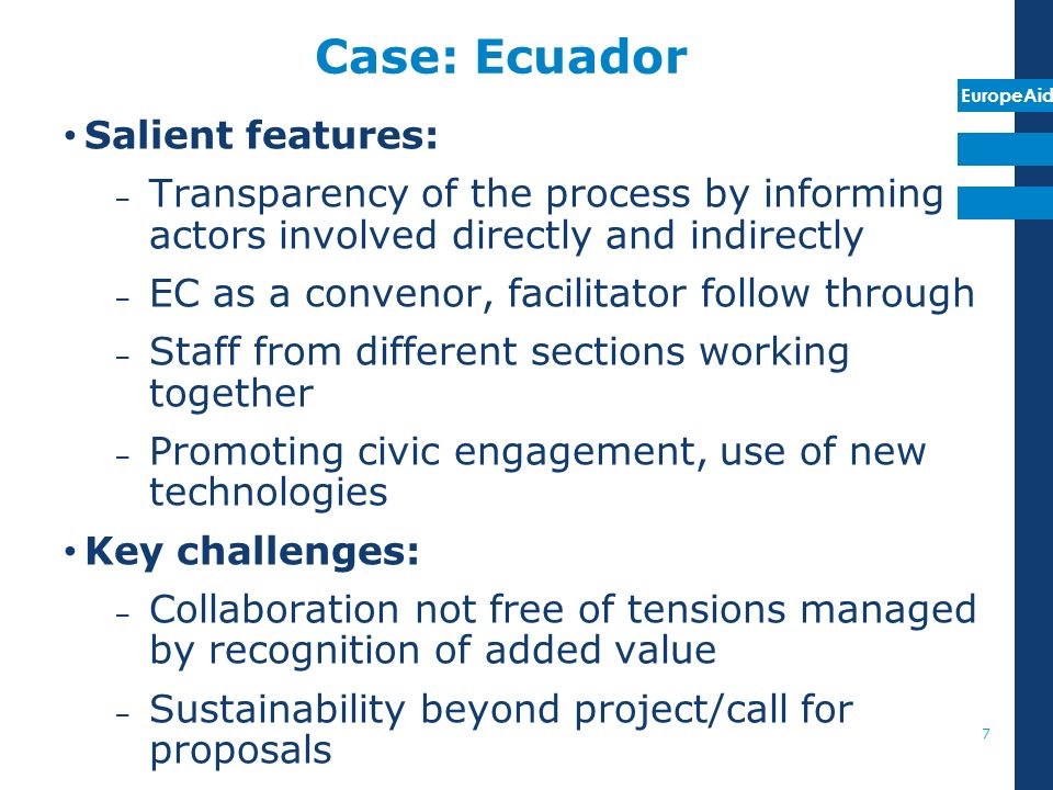EuropeAid Case: Ecuador Salient features: – Transparency of the process by informing actors involved directly and indirectly – EC as a convenor, facilitator follow through – Staff from different sections working together – Promoting civic engagement, use of new technologies Key challenges: – Collaboration not free of tensions managed by recognition of added value – Sustainability beyond project/call for proposals 7