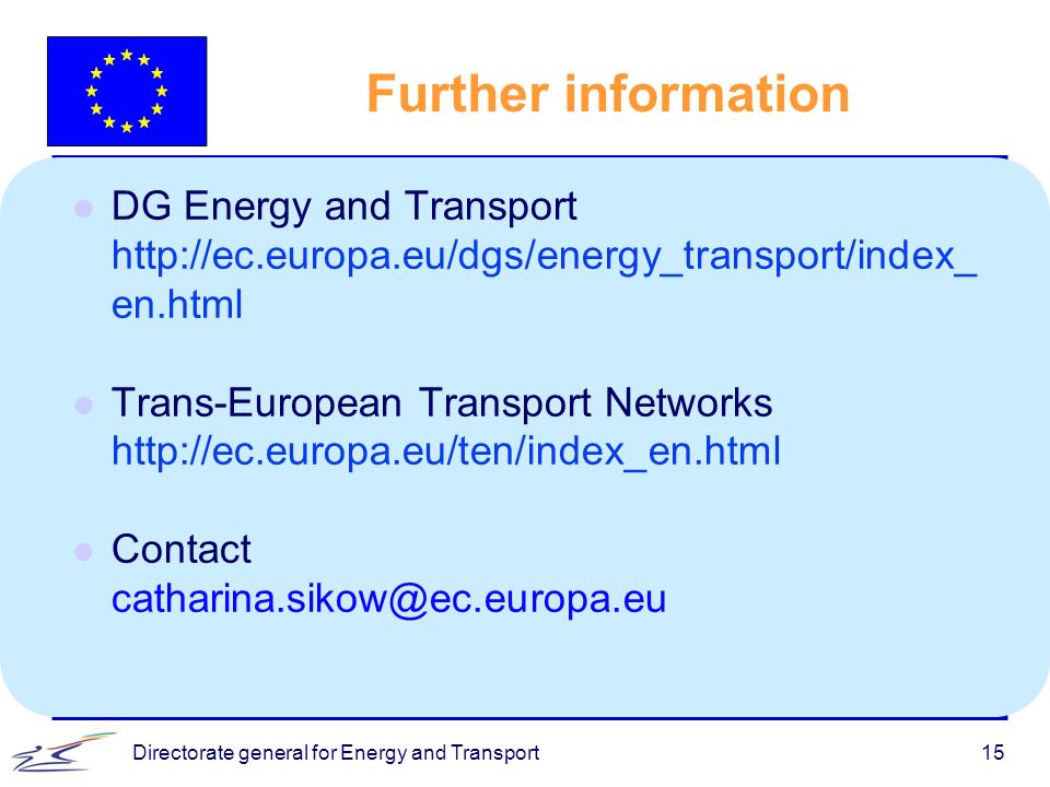 15 Further information l DG Energy and Transport   en.html l Trans-European Transport Networks   l Contact
