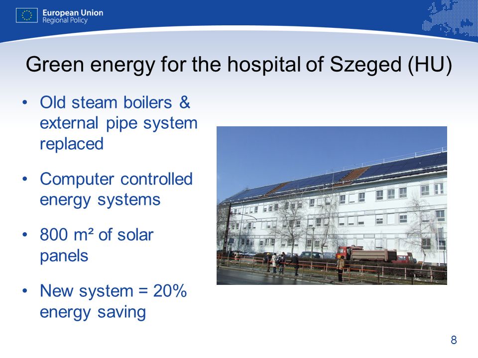 8 Green energy for the hospital of Szeged (HU) Old steam boilers & external pipe system replaced Computer controlled energy systems 800 m² of solar panels New system = 20% energy saving