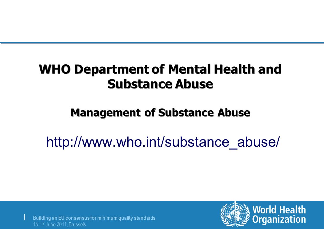 Building an EU consensus for minimum quality standards June 2011, Brussels | WHO Department of Mental Health and Substance Abuse Management of Substance Abuse
