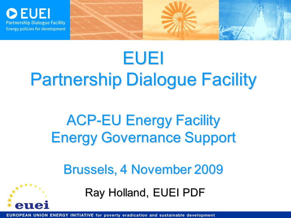 EUEI Partnership Dialogue Facility ACP-EU Energy Facility Energy Governance Support Brussels, 4 November 2009 Ray Holland, EUEI PDF
