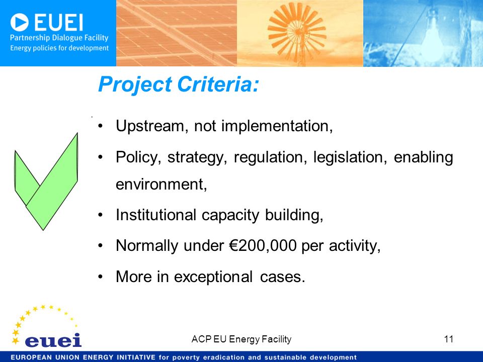 Project Criteria: Upstream, not implementation, Policy, strategy, regulation, legislation, enabling environment, Institutional capacity building, Normally under 200,000 per activity, More in exceptional cases.