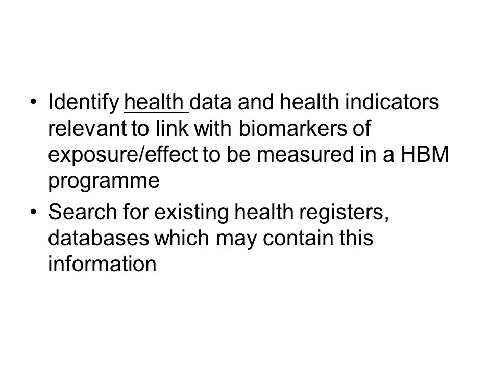 Identify health data and health indicators relevant to link with biomarkers of exposure/effect to be measured in a HBM programme Search for existing health registers, databases which may contain this information