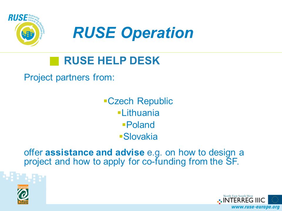 RUSE Operation RUSE HELP DESK Project partners from: Czech Republic Lithuania Poland Slovakia offer assistance and advise e.g.