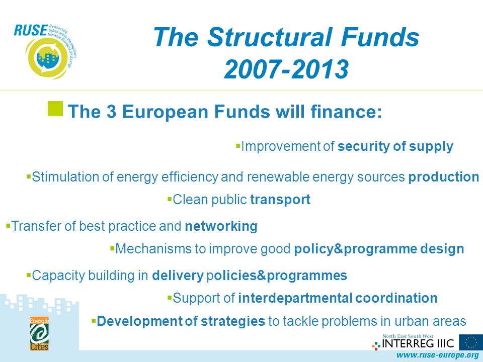 The 3 European Funds will finance: Improvement of security of supply Stimulation of energy efficiency and renewable energy sources production Clean public transport Transfer of best practice and networking Capacity building in delivery policies&programmes Support of interdepartmental coordination Development of strategies to tackle problems in urban areas Mechanisms to improve good policy&programme design