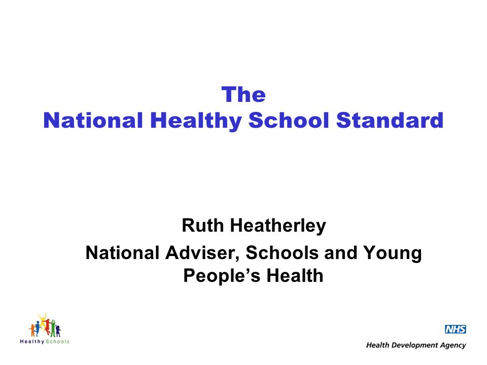 The National Healthy School Standard Ruth Heatherley National Adviser, Schools and Young Peoples Health