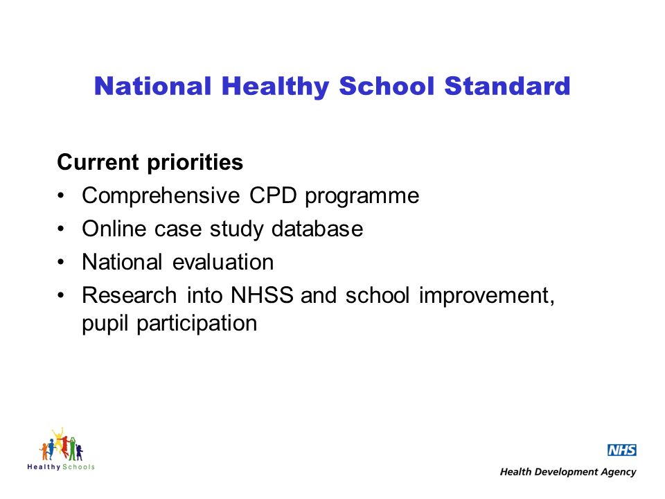 National Healthy School Standard Current priorities Comprehensive CPD programme Online case study database National evaluation Research into NHSS and school improvement, pupil participation