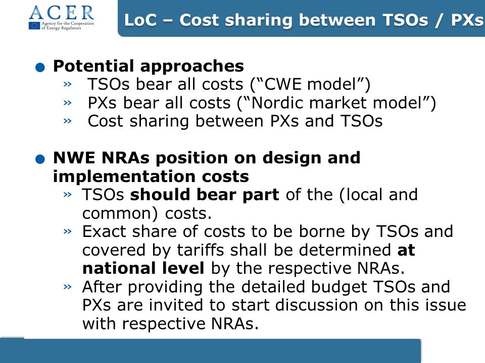 Potential approaches » TSOs bear all costs (CWE model) » PXs bear all costs (Nordic market model) » Cost sharing between PXs and TSOs.