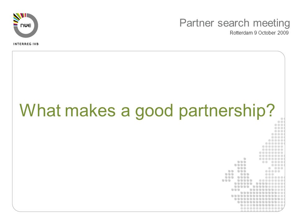 Partner search meeting Rotterdam 9 October 2009 What makes a good partnership