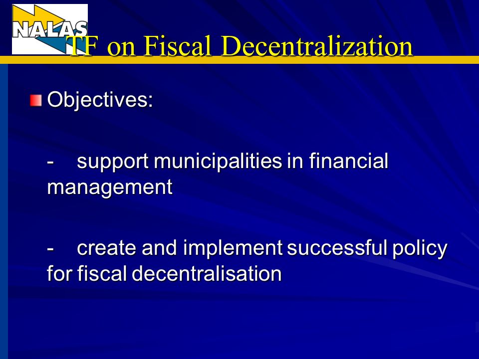 TF on Fiscal Decentralization Objectives: -support municipalities in financial management -create and implement successful policy for fiscal decentralisation