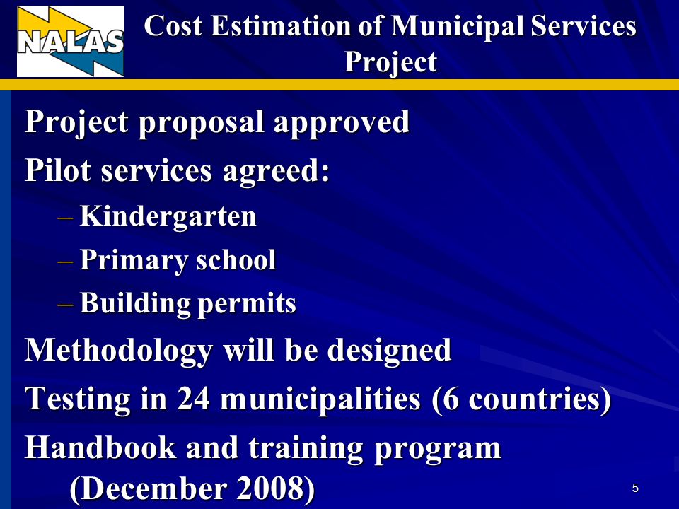 Cost Estimation of Municipal Services Project Project proposal approved Pilot services agreed: –Kindergarten –Primary school –Building permits Methodology will be designed Testing in 24 municipalities (6 countries) Handbook and training program (December 2008) 5