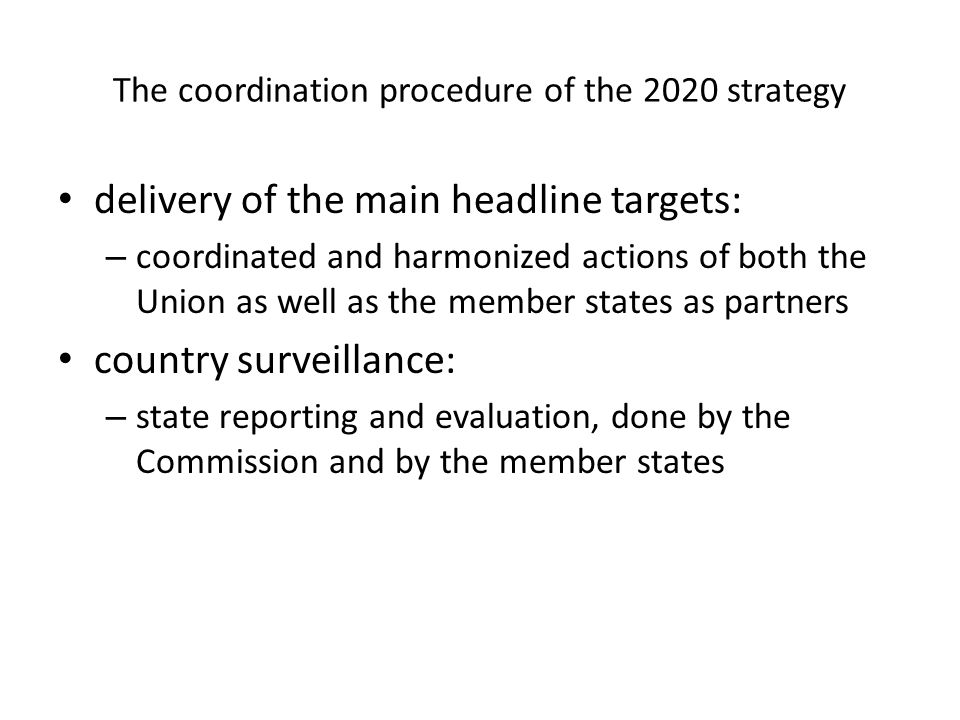 The coordination procedure of the 2020 strategy delivery of the main headline targets: – coordinated and harmonized actions of both the Union as well as the member states as partners country surveillance: – state reporting and evaluation, done by the Commission and by the member states