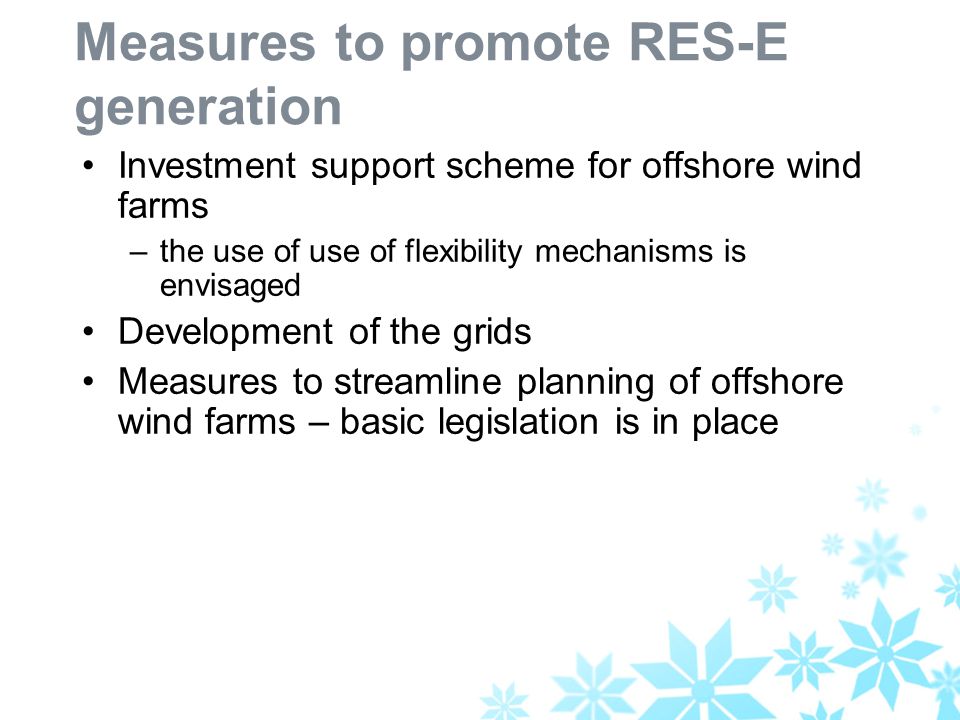 Measures to promote RES-E generation Investment support scheme for offshore wind farms –the use of use of flexibility mechanisms is envisaged Development of the grids Measures to streamline planning of offshore wind farms – basic legislation is in place