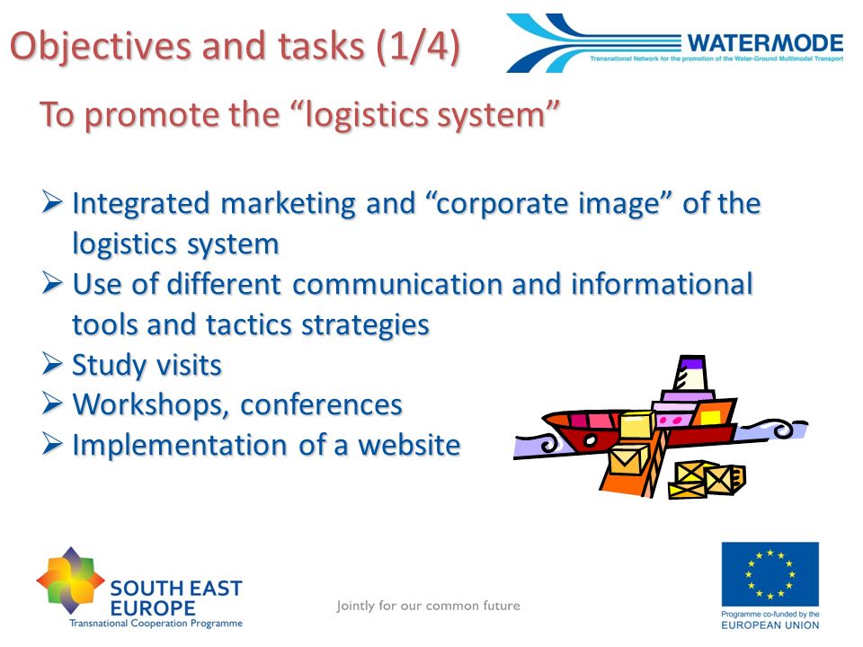 Objectives and tasks (1/4) To promote the logistics system Integrated marketing and corporate image of the logistics system Integrated marketing and corporate image of the logistics system Use of different communication and informational tools and tactics strategies Use of different communication and informational tools and tactics strategies Study visits Study visits Workshops, conferences Workshops, conferences Implementation of a website Implementation of a website