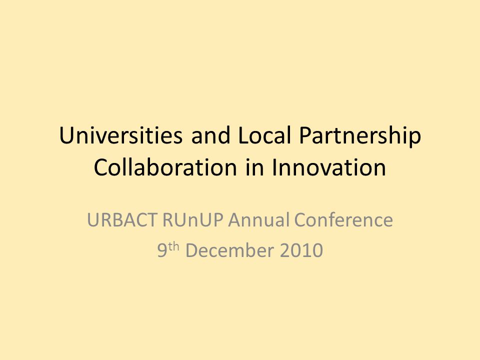 Universities and Local Partnership Collaboration in Innovation URBACT RUnUP Annual Conference 9 th December 2010