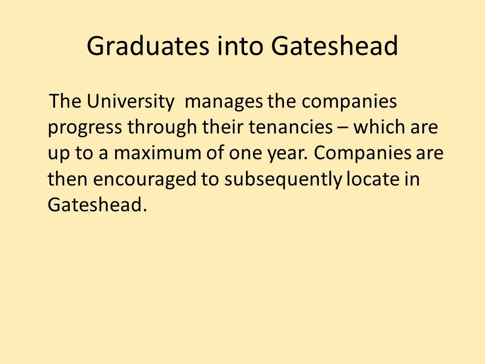 Graduates into Gateshead The University manages the companies progress through their tenancies – which are up to a maximum of one year.