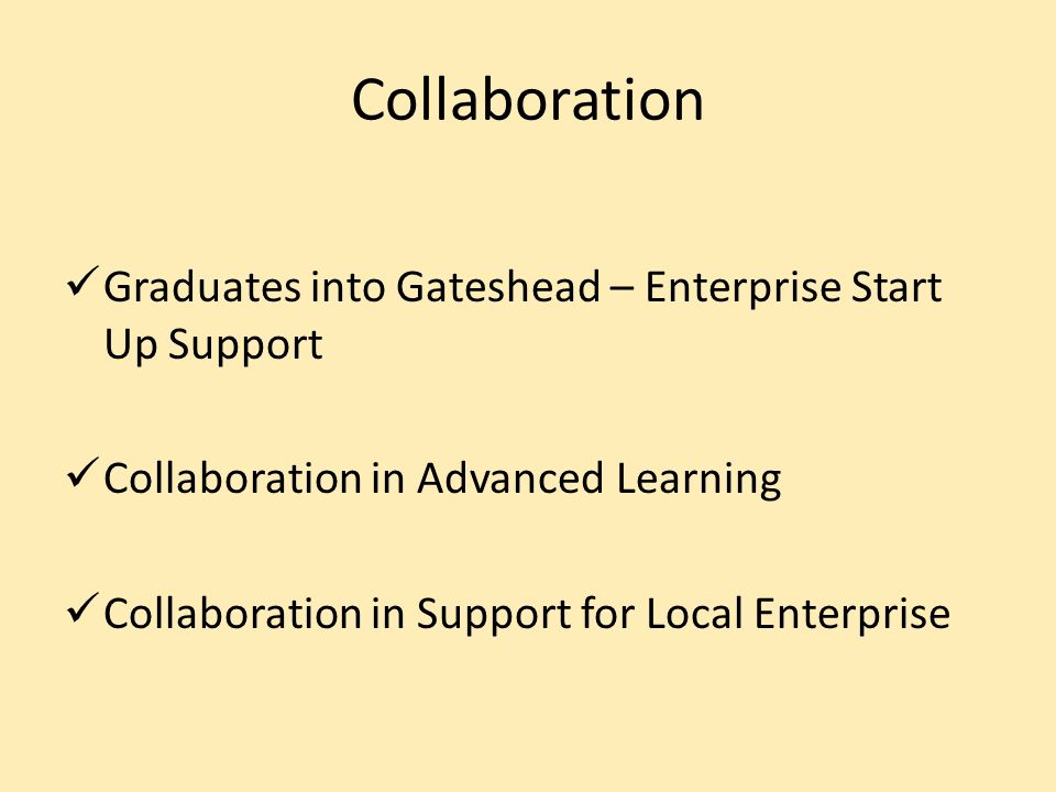Collaboration Graduates into Gateshead – Enterprise Start Up Support Collaboration in Advanced Learning Collaboration in Support for Local Enterprise