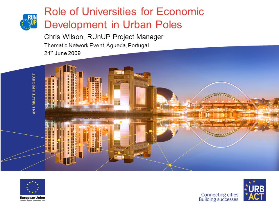 Role of Universities for Economic Development in Urban Poles Chris Wilson, RUnUP Project Manager Thematic Network Event, Águeda, Portugal 24 th June 2009