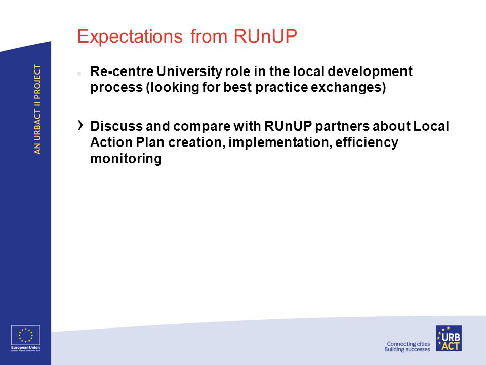 Expectations from RUnUP Re-centre University role in the local development process (looking for best practice exchanges) Discuss and compare with RUnUP partners about Local Action Plan creation, implementation, efficiency monitoring