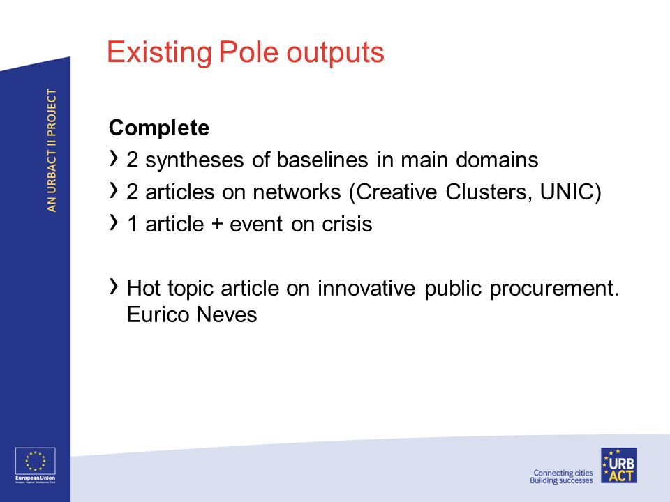 Existing Pole outputs Complete 2 syntheses of baselines in main domains 2 articles on networks (Creative Clusters, UNIC) 1 article + event on crisis Hot topic article on innovative public procurement.