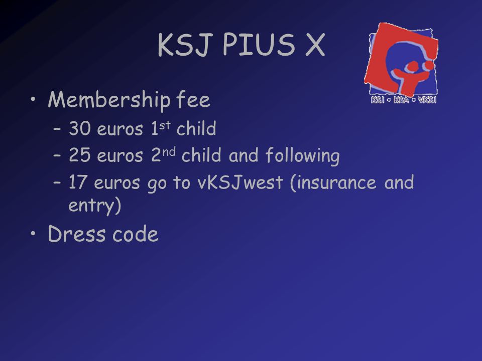 KSJ PIUS X Membership fee –30 euros 1 st child –25 euros 2 nd child and following –17 euros go to vKSJwest (insurance and entry) Dress code
