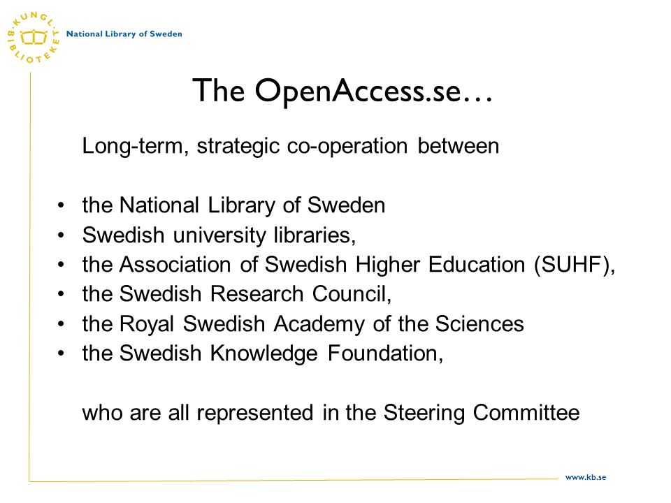 The OpenAccess.se… Long-term, strategic co-operation between the National Library of Sweden Swedish university libraries, the Association of Swedish Higher Education (SUHF), the Swedish Research Council, the Royal Swedish Academy of the Sciences the Swedish Knowledge Foundation, who are all represented in the Steering Committee
