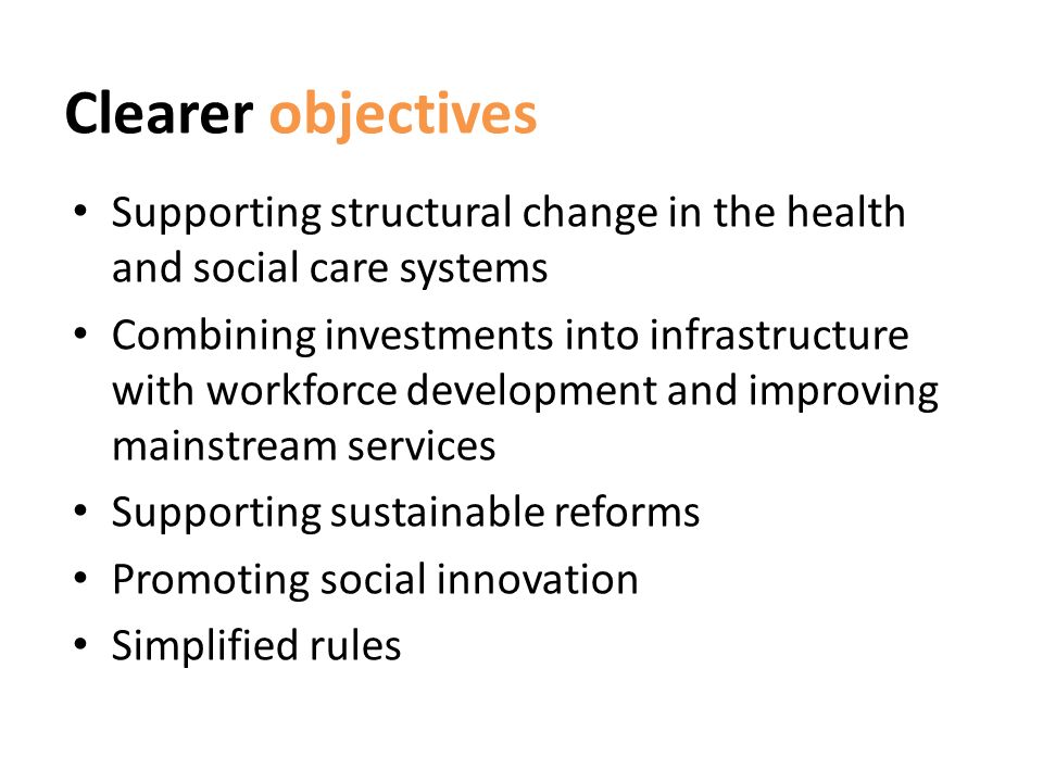 Clearer objectives Supporting structural change in the health and social care systems Combining investments into infrastructure with workforce development and improving mainstream services Supporting sustainable reforms Promoting social innovation Simplified rules